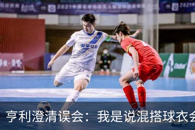 亨利澄清误会：我是说混搭球衣会带来厄运，并不是说尼日利亚坏话