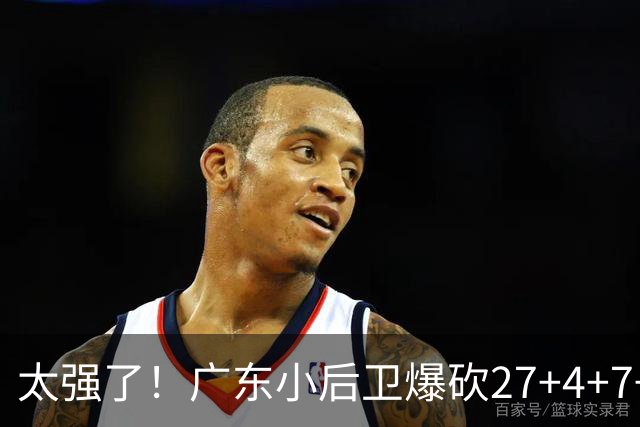 太强了！广东小后卫爆砍27+4+7+4 身高1米76打爆U21联赛 杜锋很吃惊