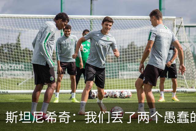 斯坦尼希奇：我们丢了两个愚蠢的球，裁判的判罚本该对我们更有利