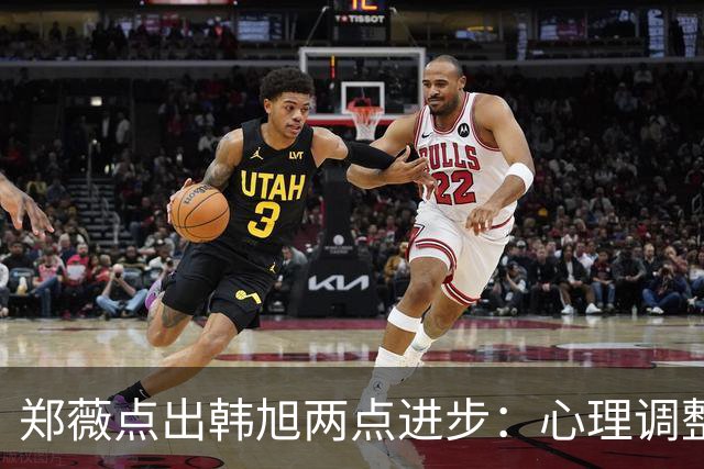 郑薇点出韩旭两点进步：心理调整能力和领导力
