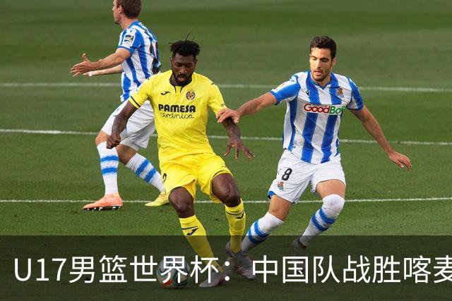 U17男篮世界杯：中国队战胜喀麦隆队